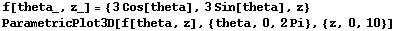 f[theta_, z_] = {3Cos[theta], 3Sin[theta], z} ParametricPlot3D[f[theta, z], {theta, 0, 2Pi}, {z, 0, 10}] 