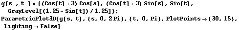g[s_, t_] = {(Cos[t] + 3) Cos[s], (Cos[t] + 3) Sin[s], Sin[t], GrayLevel[(1.25 - Sin[t])/1.25] ... etricPlot3D[g[s, t], {s, 0, 2Pi}, {t, 0, Pi}, PlotPoints {30, 15}, LightingFalse] 