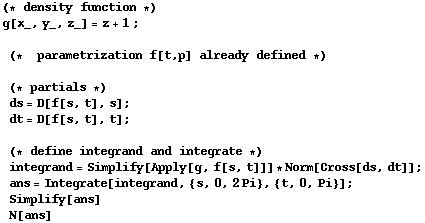 (* density function *)g[x_, y_, z_] = z + 1 ; (*  parametriz ... ans = Integrate[integrand, {s, 0, 2Pi}, {t, 0, Pi}] ; Simplify[ans] N[ans]