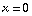 x = 0