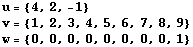 u = {4, 2, -1} v = {1, 2, 3, 4, 5, 6, 7, 8, 9} w = {0, 0, 0, 0, 0, 0, 0, 0, 1} 