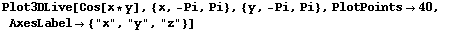Plot3DLive[Cos[x * y], {x, -Pi, Pi}, {y, -Pi, Pi}, PlotPoints40, AxesLabel {"x", "y", "z"}]