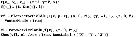 F[x_, y_, z_] = {z^3, y^2, x} ; f[t_] = {t, Sin[t], 1} ;  vf1 = PlotVectorField3D[F[x, ...  Show[vf1, c1, AxesTrue, AxesLabel {"X", "Y", "Z"}] 