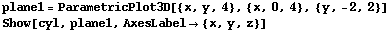 plane1 = ParametricPlot3D[{x, y, 4}, {x, 0, 4}, {y, -2, 2}] Show[cyl, plane1, AxesLabel {x, y, z}] 