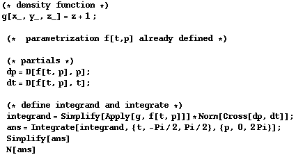 (* density function *)g[x_, y_, z_] = z + 1 ; (*  parametriz ... 1;ans = Integrate[integrand, {t, -Pi/2, Pi/2}, {p, 0, 2Pi}] ; Simplify[ans] N[ans]