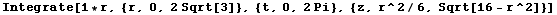 Integrate[1 * r, {r, 0, 2Sqrt[3]}, {t, 0, 2Pi}, {z, r^2/6, Sqrt[16 - r^2]}]